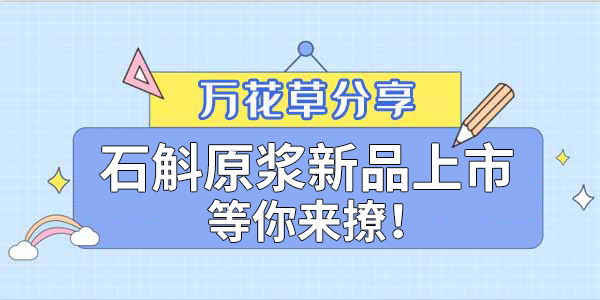 健康食品賽道(dào)再添新星，萬花(huā)草(cǎo)石斛原漿煥新上(shàng)市(shì)